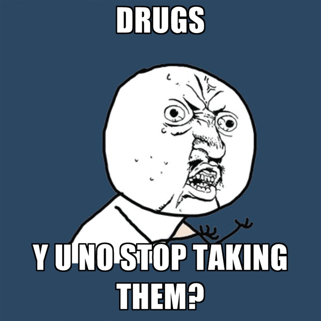 drugs-y-u-no-stop-taking-them.jpg drugs-y-u-no-stop-taking-them.jpg